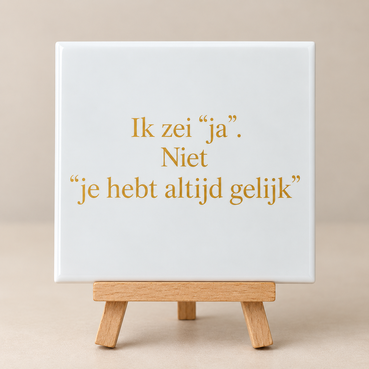 Tegeltje ik zei “ja”. Niet “je hebt altijd gelijk”