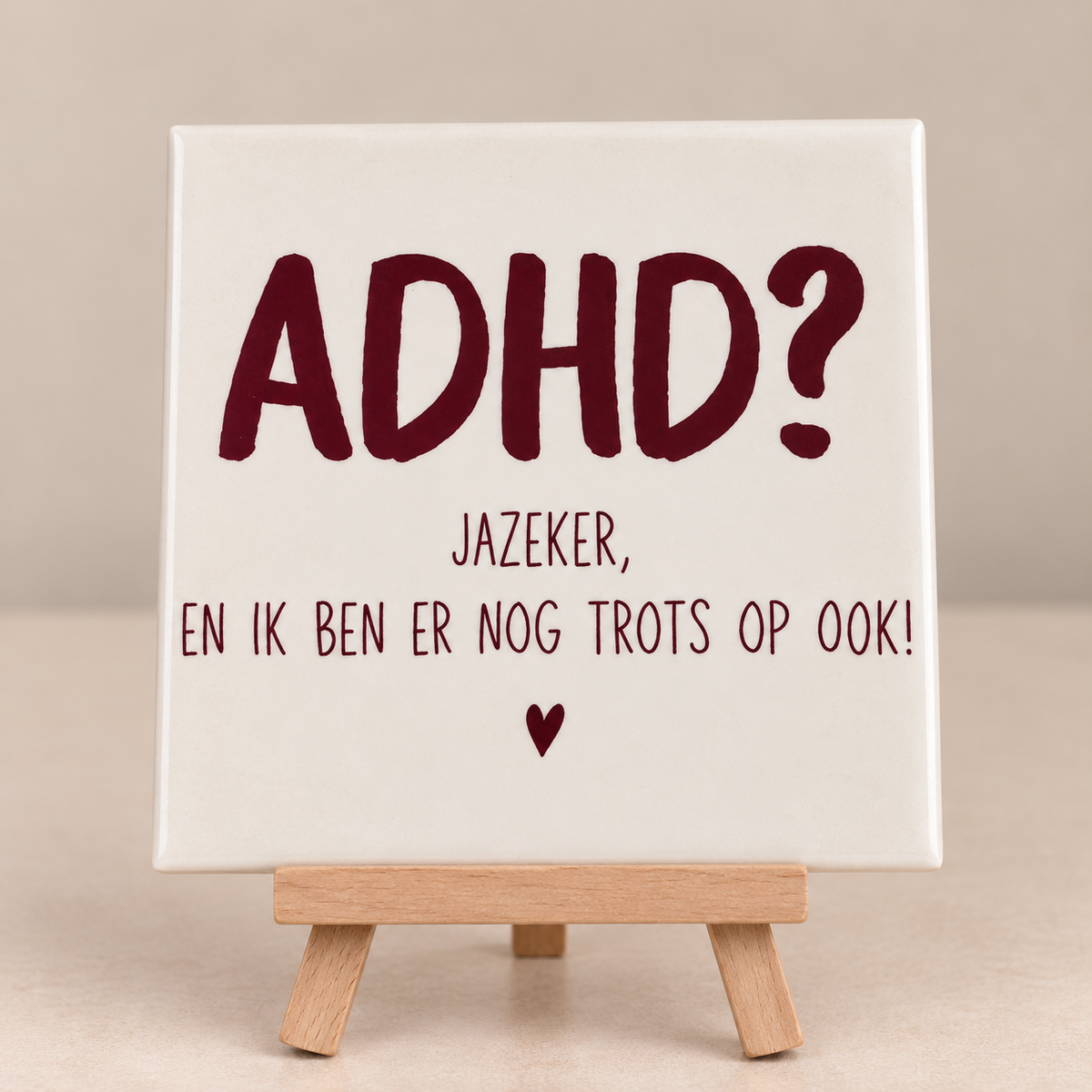 Tegeltje ADHD? Jazeker, en ik ben er nog trots op ook. Beige en bordeaux rood