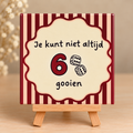 Tegeltje je kunt niet altijd 6 gooien