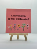 Tegeltje lieve mama jij laat mij bloeien!