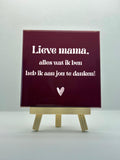 Tegeltje lieve mama, alles wat ik ben heb ik aan jou te danken! (donker rood)