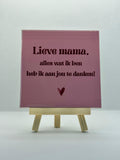 Tegeltje lieve mama, alles wat ik ben heb ik aan jou te danken! (roze)